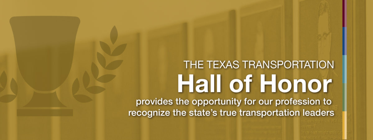 The Texas Transporatation Hall of Honor provides the opportunity for our profession to recognize the state's true transportation leaders.