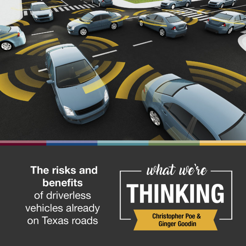 What We're Thinking | Christopher Poe and Ginger Goodin | The risks and benefits of driverless vehicles already on Texas roads.