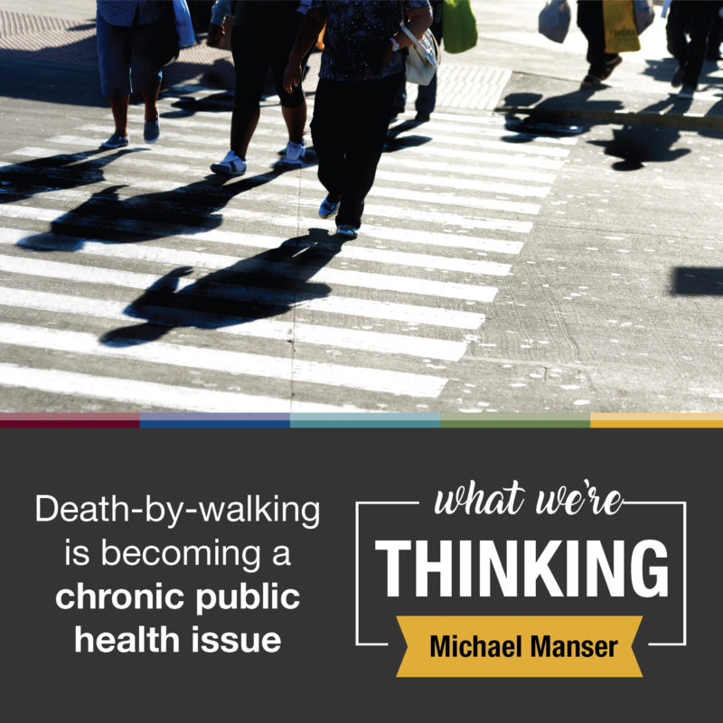 Text: Death-by-walking is becoming a chronic public health issue. What We're Thinking. Michael Manser. Photo: pedestrians crossing a crosswalk. 
