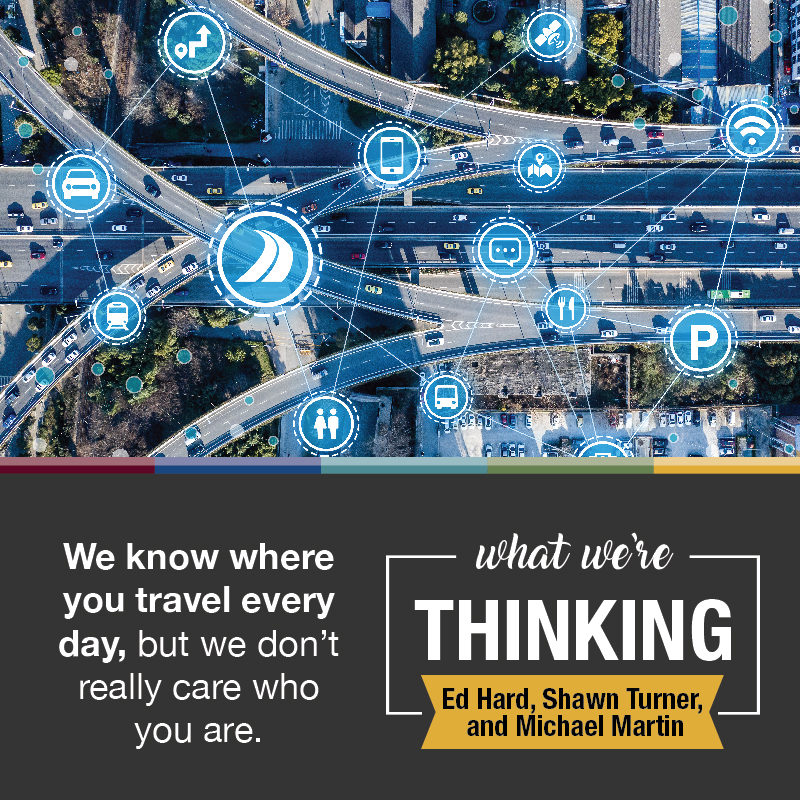 What We're Thinking by By Ed Hard, Shawn Turner, and Michael Martin. We know where you travel every day, but we don’t really care who you are.