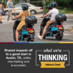 What We're Thinking--Johanna Zmud. Share mopeds off to a good start in Austin, TX, unlike ride-hailing and e-scooters.