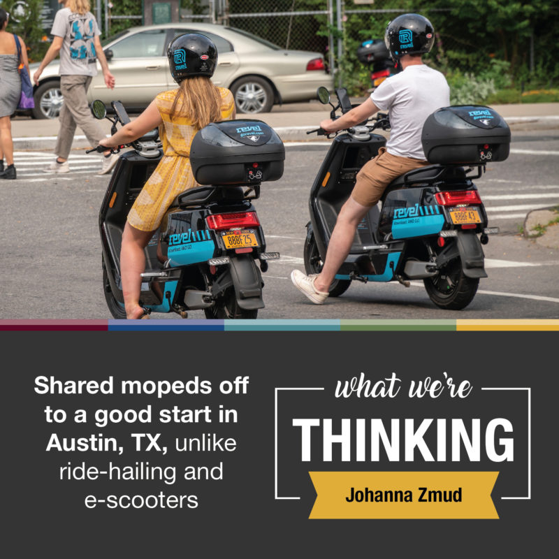 What We're Thinking--Johanna Zmud. Share mopeds off to a good start in Austin, TX, unlike ride-hailing and e-scooters. 