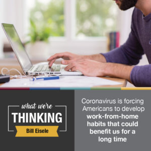 What We're Thinking by Bill Eisele. Coronavirus is forcing Americans to develop work-from-home habits that could benefit us for a long time.