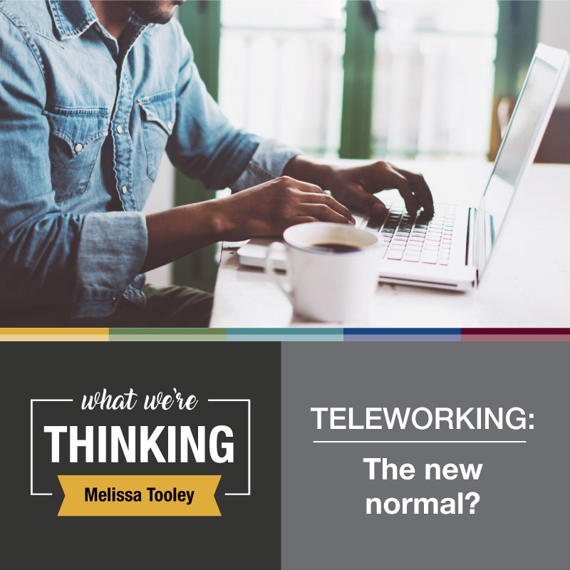 What We're Thinking by Melissa Tooley. Teleworking: the new normal?