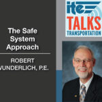 Text: ITE talks transporation. The safe system approach with Robert Wunderlich, P.E. Image: Photo of Robert Wunderlich.