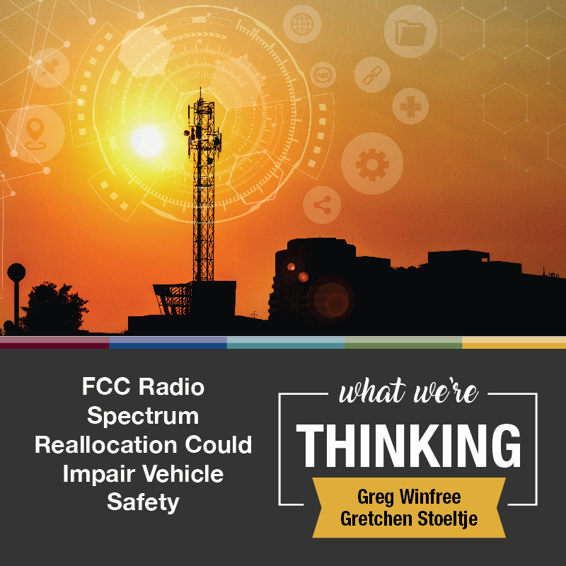 What We're Thinking by Gretchen Stoeltje and Greg Winfree. FCC Radio Spectrum Reallocation Could Impair Vehicle Safety 