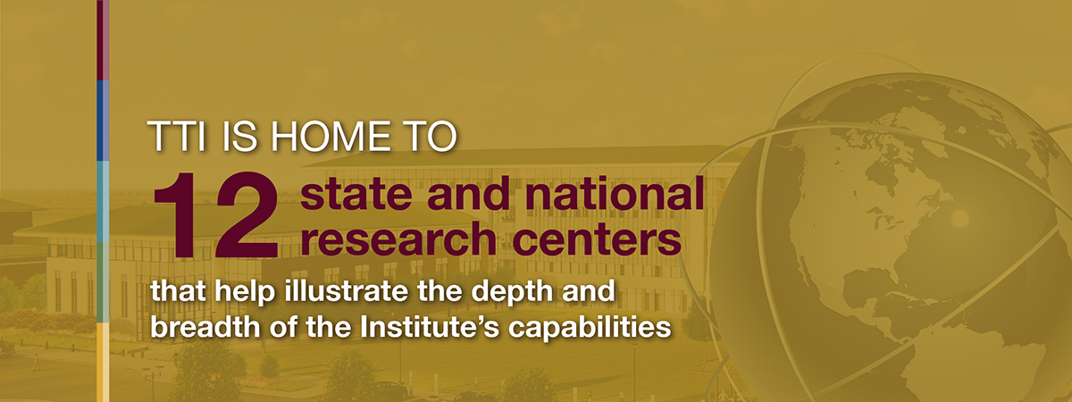 TTI is home to 12 state and national research centers that help illustrate the depth and breadth of the Institute's capabilities.