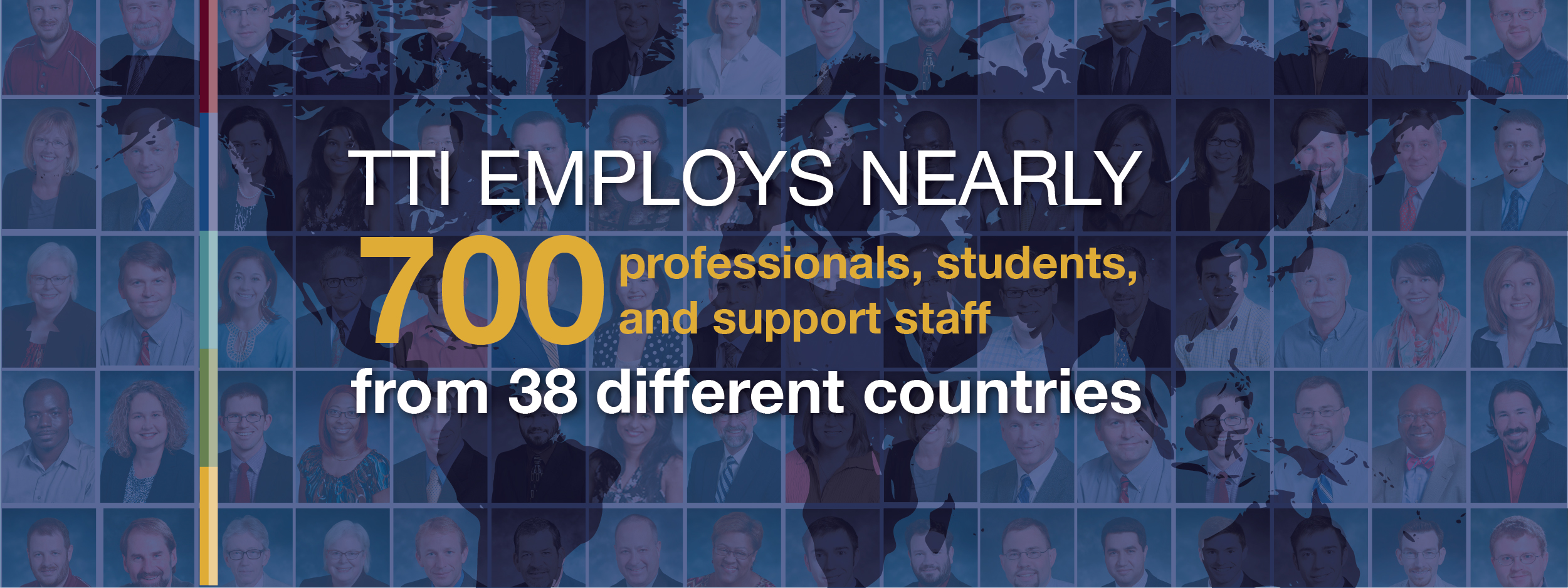 A collage of diverse people’s portraits over a world map with text stating TTI employs nearly 700 professionals, students, and support staff from 38 different countries.