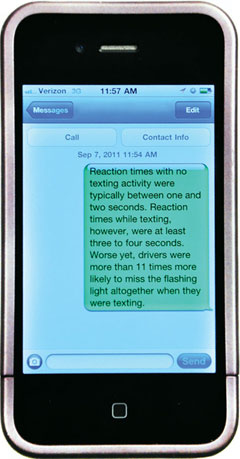 phone with text message on screen: Reaction times with no texting activity were typically between one and two seconds. Reaction times while texting, however, were at least three to four seconds. Worse yet, drivers were more than 11 times more likely to miss the flashing light altogether when they were texting.